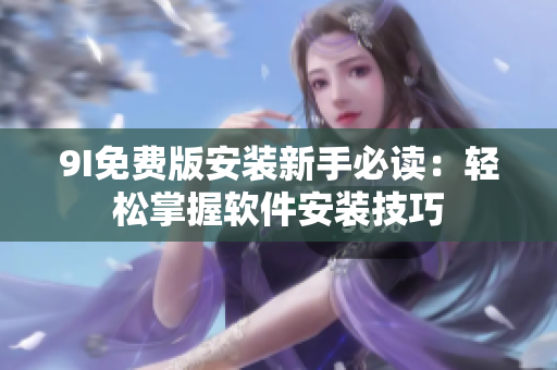 9I免费版安装新手必读：轻松掌握软件安装技巧