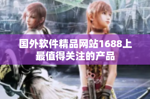 国外软件精品网站1688上最值得关注的产品