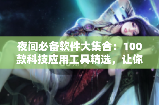 夜间必备软件大集合：100款科技应用工具精选，让你的夜晚更加智能省心