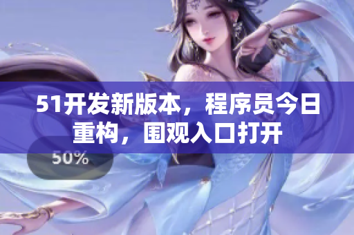 51开发新版本，程序员今日重构，围观入口打开