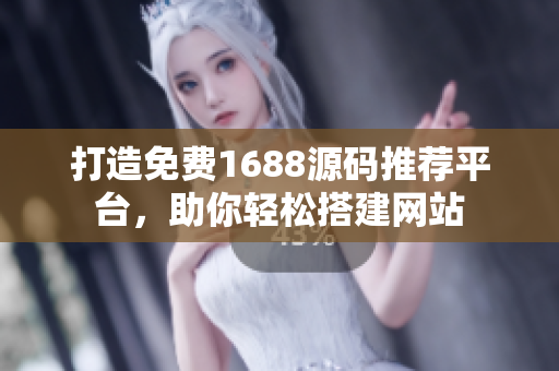 打造免费1688源码推荐平台，助你轻松搭建网站