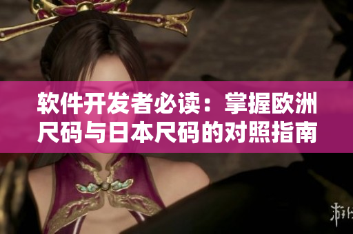 软件开发者必读：掌握欧洲尺码与日本尺码的对照指南