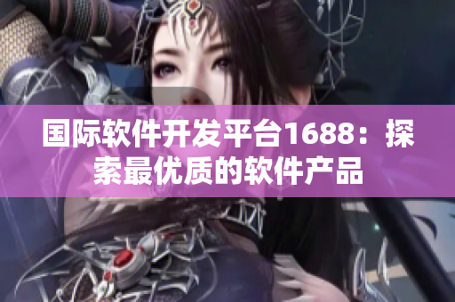 国际软件开发平台1688：探索最优质的软件产品