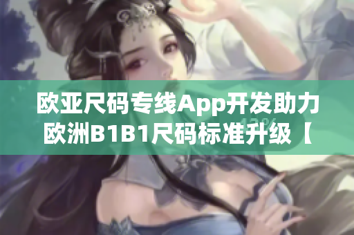 欧亚尺码专线App开发助力欧洲B1B1尺码标准升级【软件行业】