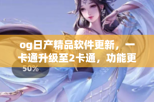 og日产精品软件更新，一卡通升级至2卡通，功能更强大
