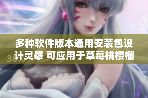 多种软件版本通用安装包设计灵感 可应用于草莓桃樱榴莲包装盒