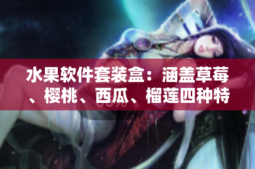 水果软件套装盒：涵盖草莓、樱桃、西瓜、榴莲四种特色功能