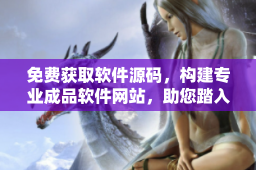 免费获取软件源码，构建专业成品软件网站，助您踏入软件开发领域