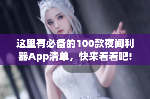 这里有必备的100款夜间利器App清单，快来看看吧!