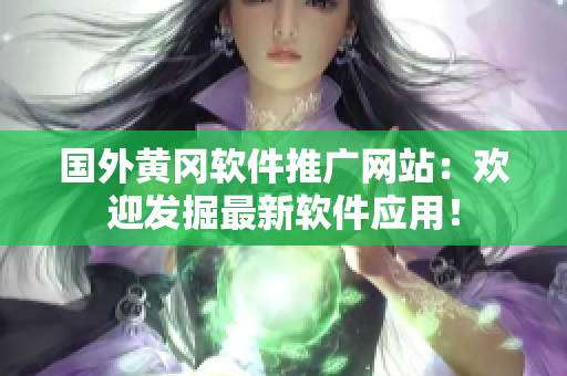 国外黄冈软件推广网站：欢迎发掘最新软件应用！