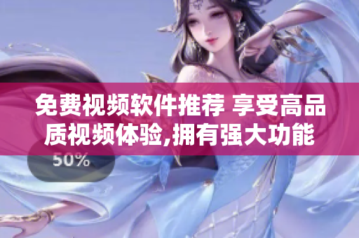 免费视频软件推荐 享受高品质视频体验,拥有强大功能,让您轻松观看!