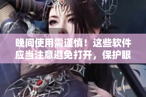 晚间使用需谨慎！这些软件应当注意避免打开，保护眼睛健康！