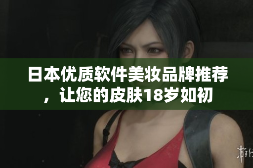 日本优质软件美妆品牌推荐，让您的皮肤18岁如初