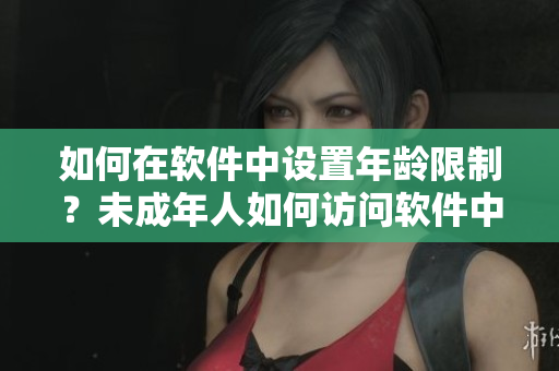 如何在软件中设置年龄限制？未成年人如何访问软件中的藏宝阁？