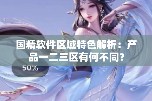 国精软件区域特色解析：产品一二三区有何不同？
