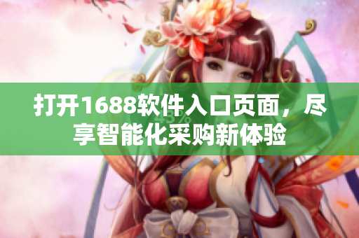 打开1688软件入口页面，尽享智能化采购新体验