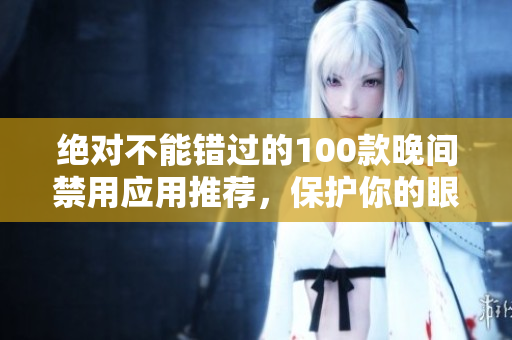 绝对不能错过的100款晚间禁用应用推荐，保护你的眼睛和睡眠