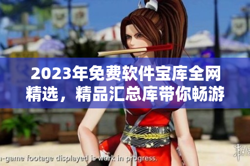 2023年免费软件宝库全网精选，精品汇总库带你畅游数码黄金  