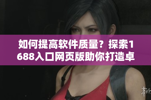 如何提高软件质量？探索1688入口网页版助你打造卓越程序！