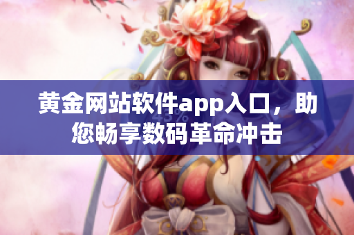 黄金网站软件app入口，助您畅享数码革命冲击