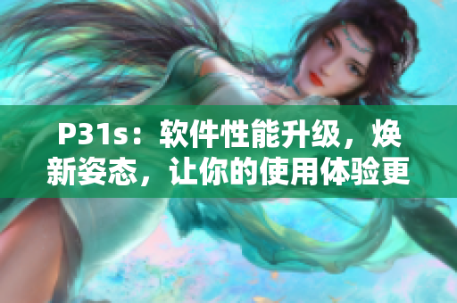 P31s：软件性能升级，焕新姿态，让你的使用体验更加畅快