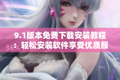 9.1版本免费下载安装教程：轻松安装软件享受优质服务