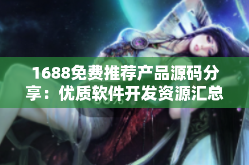 1688免费推荐产品源码分享：优质软件开发资源汇总