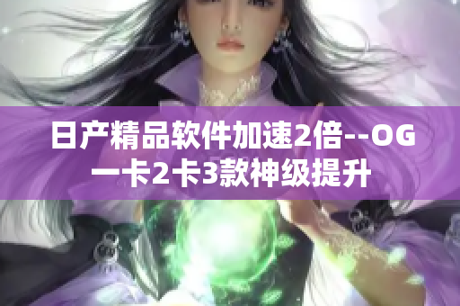日产精品软件加速2倍--OG一卡2卡3款神级提升