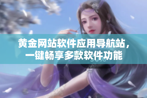 黄金网站软件应用导航站，一键畅享多款软件功能