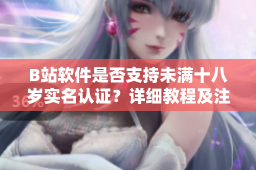B站软件是否支持未满十八岁实名认证？详细教程及注意事项