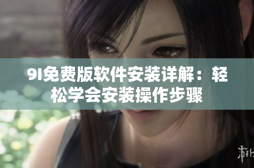 9I免费版软件安装详解：轻松学会安装操作步骤