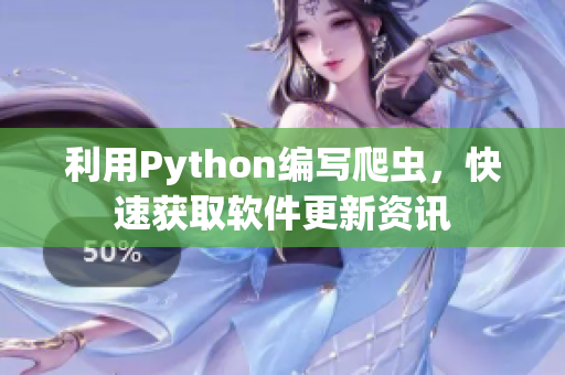 利用Python编写爬虫，快速获取软件更新资讯