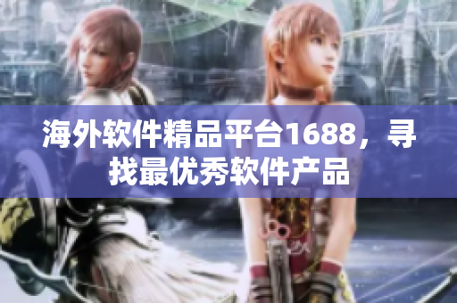 海外软件精品平台1688，寻找最优秀软件产品