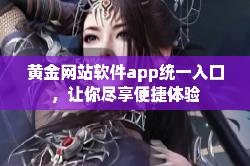 黄金网站软件app统一入口，让你尽享便捷体验