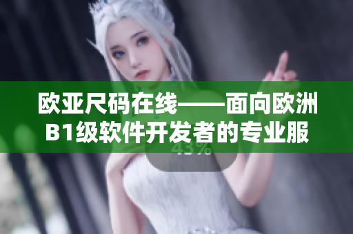 欧亚尺码在线——面向欧洲B1级软件开发者的专业服务