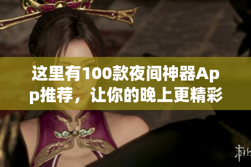 这里有100款夜间神器App推荐，让你的晚上更精彩!