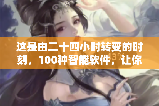 这是由二十四小时转变的时刻，100种智能软件，让你的夜晚更加富有创意。