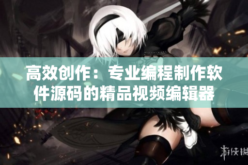 高效创作：专业编程制作软件源码的精品视频编辑器