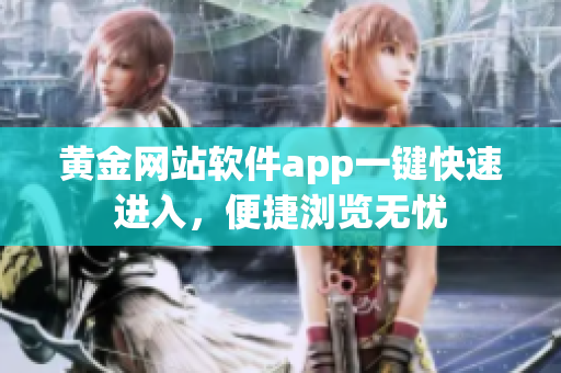 黄金网站软件app一键快速进入，便捷浏览无忧