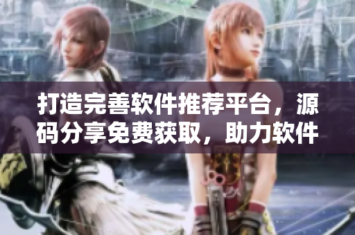 打造完善软件推荐平台，源码分享免费获取，助力软件开发者创建优秀产品
