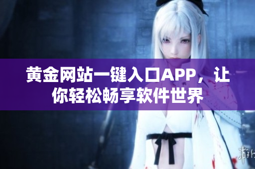 黄金网站一键入口APP，让你轻松畅享软件世界