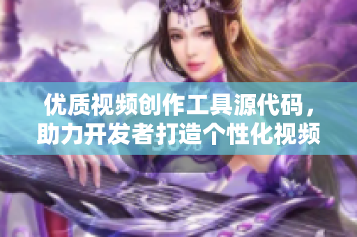 优质视频创作工具源代码，助力开发者打造个性化视频应用