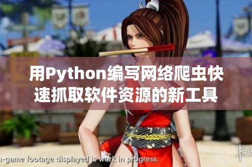用Python编写网络爬虫快速抓取软件资源的新工具