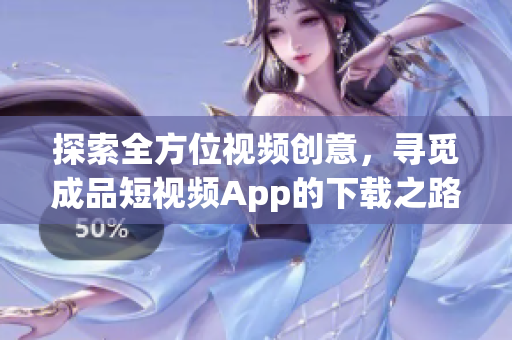 探索全方位视频创意，寻觅成品短视频App的下载之路