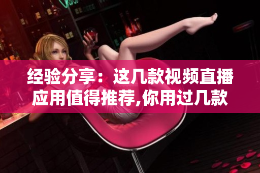 经验分享：这几款视频直播应用值得推荐,你用过几款