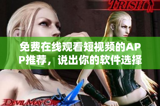 免费在线观看短视频的APP推荐，说出你的软件选择！