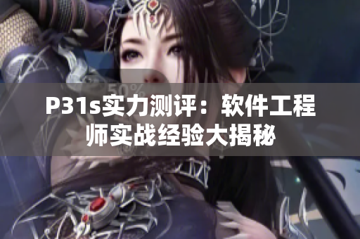 P31s实力测评：软件工程师实战经验大揭秘