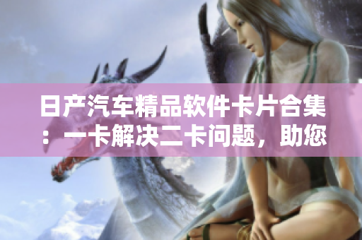 日产汽车精品软件卡片合集：一卡解决二卡问题，助您轻松体验三款高效工具