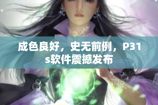 成色良好，史无前例，P31s软件震撼发布