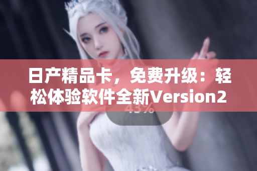 日产精品卡，免费升级：轻松体验软件全新Version2至Version4